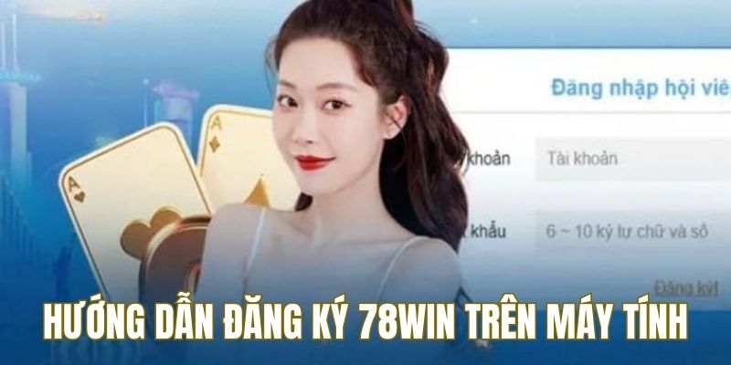 Hướng dẫn người chơi đăng ký 78WIN trên máy tính